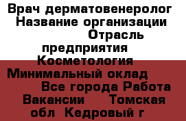 Врач-дерматовенеролог › Название организации ­ Linline › Отрасль предприятия ­ Косметология › Минимальный оклад ­ 200 000 - Все города Работа » Вакансии   . Томская обл.,Кедровый г.